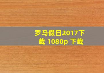 罗马假日2017下载 1080p 下载